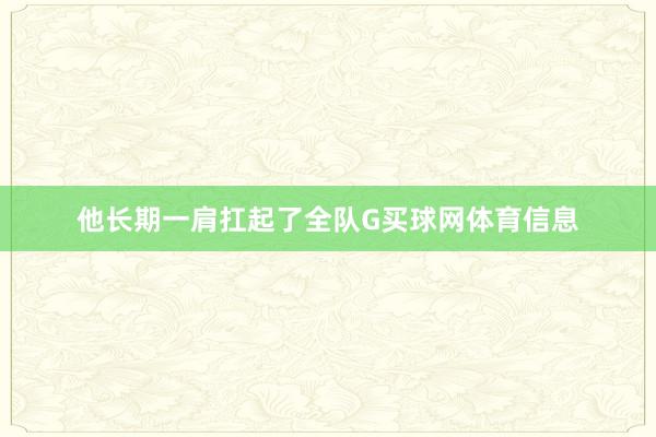 他长期一肩扛起了全队G买球网体育信息
