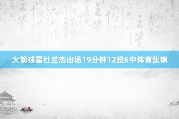 火箭球星杜兰杰出场19分钟12投6中体育集锦