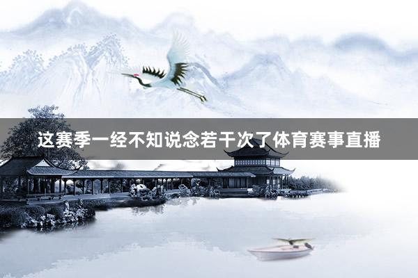 这赛季一经不知说念若干次了体育赛事直播