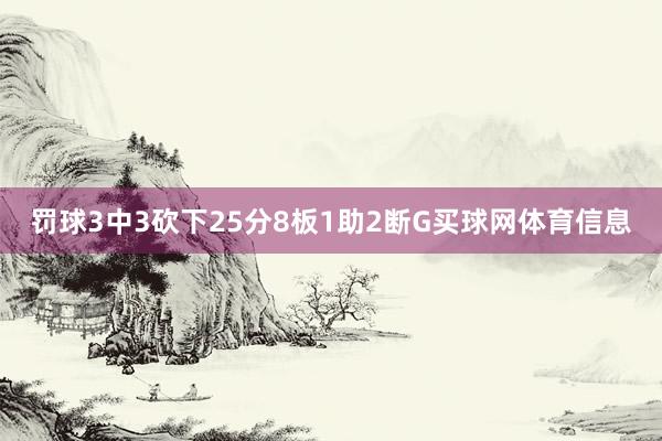 罚球3中3砍下25分8板1助2断G买球网体育信息