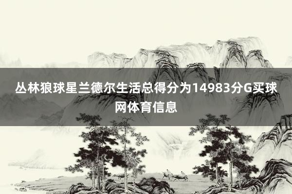 丛林狼球星兰德尔生活总得分为14983分G买球网体育信息