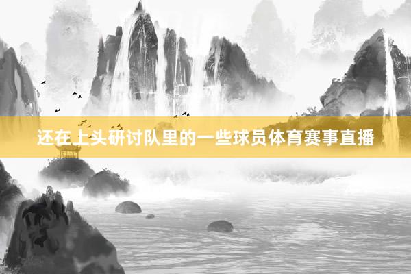 还在上头研讨队里的一些球员体育赛事直播