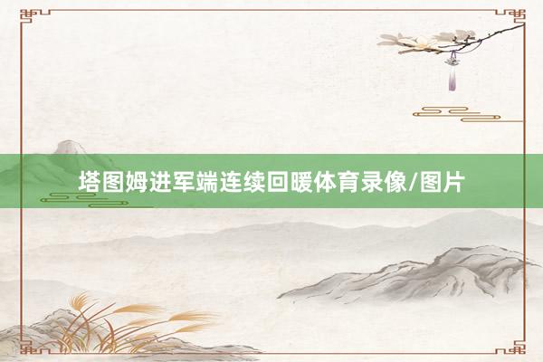 塔图姆进军端连续回暖体育录像/图片