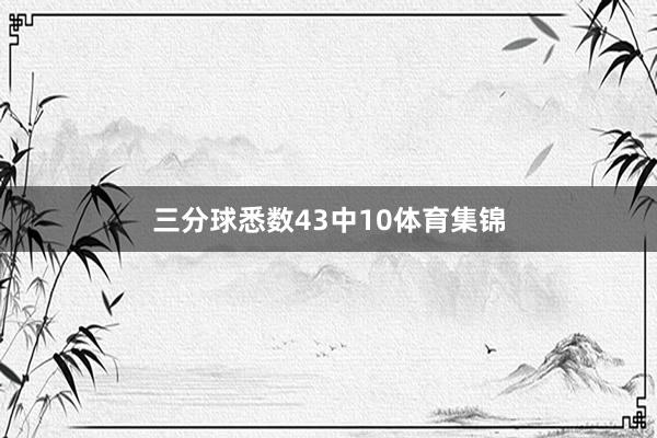 三分球悉数43中10体育集锦
