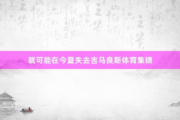 就可能在今夏失去吉马良斯体育集锦