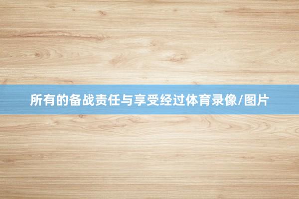 所有的备战责任与享受经过体育录像/图片