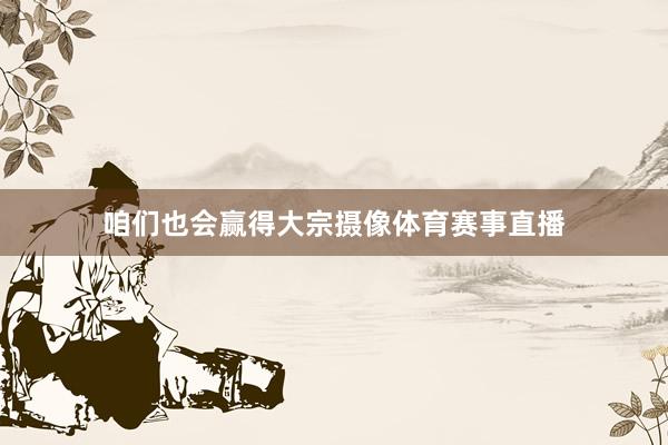 咱们也会赢得大宗摄像体育赛事直播