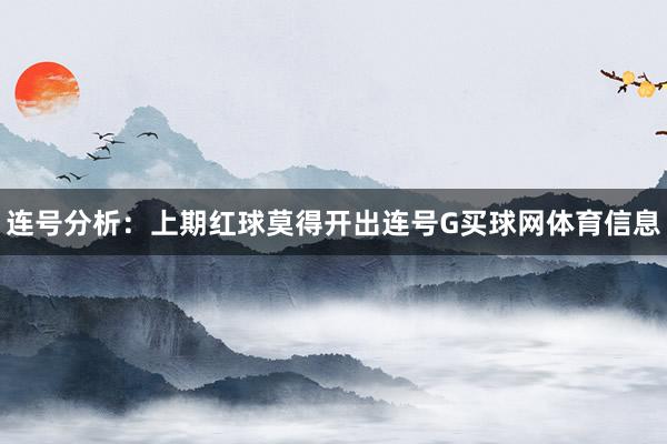 连号分析：上期红球莫得开出连号G买球网体育信息