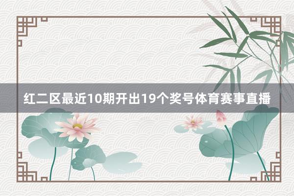 红二区最近10期开出19个奖号体育赛事直播