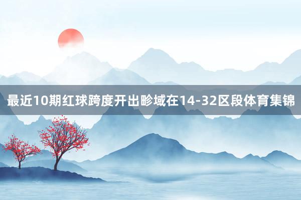 最近10期红球跨度开出畛域在14-32区段体育集锦