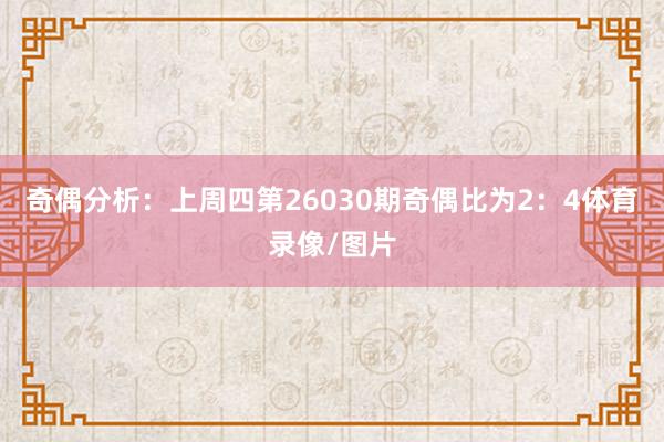 奇偶分析：上周四第26030期奇偶比为2：4体育录像/图片