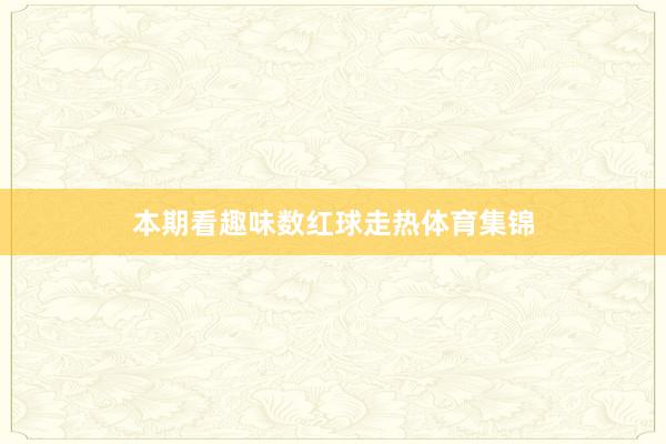 本期看趣味数红球走热体育集锦