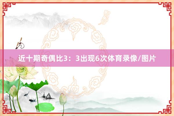 近十期奇偶比3：3出现6次体育录像/图片