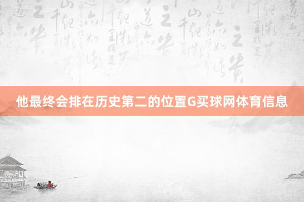 他最终会排在历史第二的位置G买球网体育信息