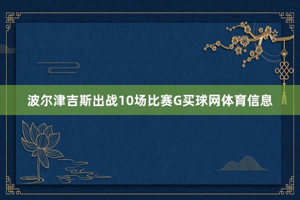 波尔津吉斯出战10场比赛G买球网体育信息