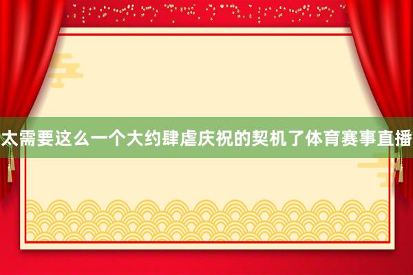 太需要这么一个大约肆虐庆祝的契机了体育赛事直播