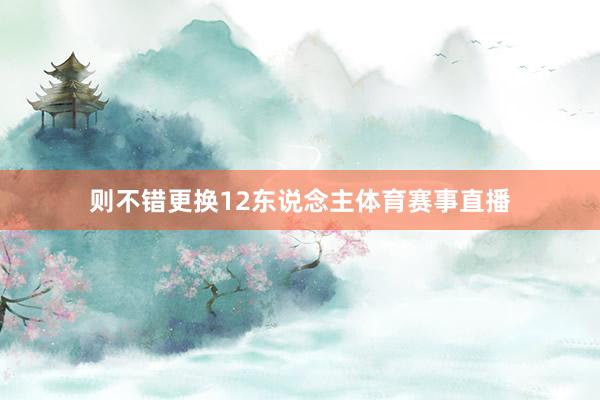 则不错更换12东说念主体育赛事直播