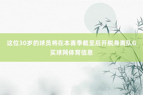 这位30岁的球员将在本赛季截至后开脱身离队G买球网体育信息