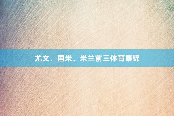 尤文、国米、米兰前三体育集锦