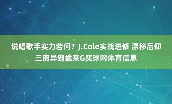 说唱歌手实力若何？J.Cole实战进修 漂移后仰三离异到擒来G买球网体育信息