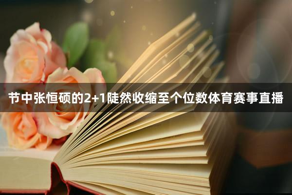 节中张恒硕的2+1陡然收缩至个位数体育赛事直播