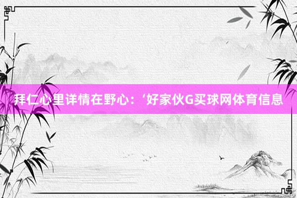 拜仁心里详情在野心：‘好家伙G买球网体育信息