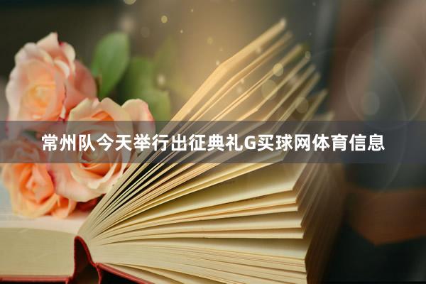 常州队今天举行出征典礼G买球网体育信息