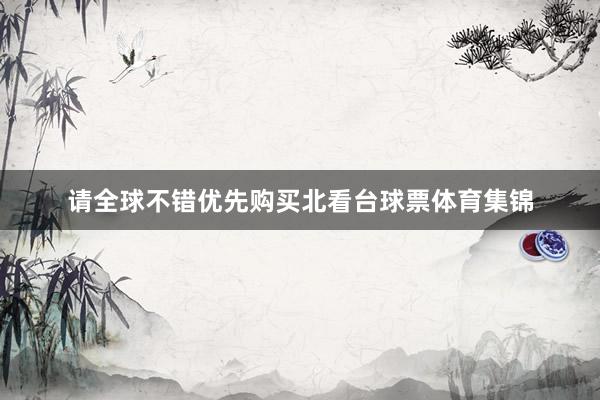 请全球不错优先购买北看台球票体育集锦
