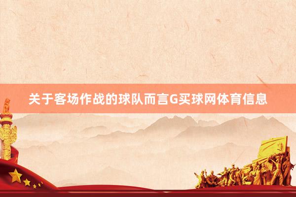 关于客场作战的球队而言G买球网体育信息