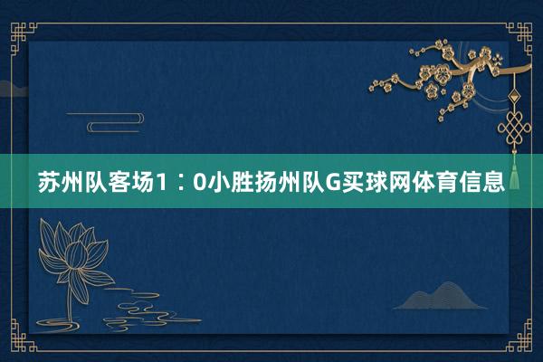 苏州队客场1∶0小胜扬州队G买球网体育信息