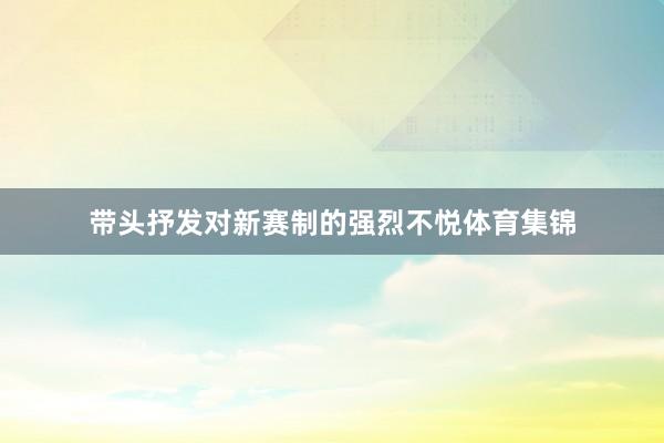 带头抒发对新赛制的强烈不悦体育集锦