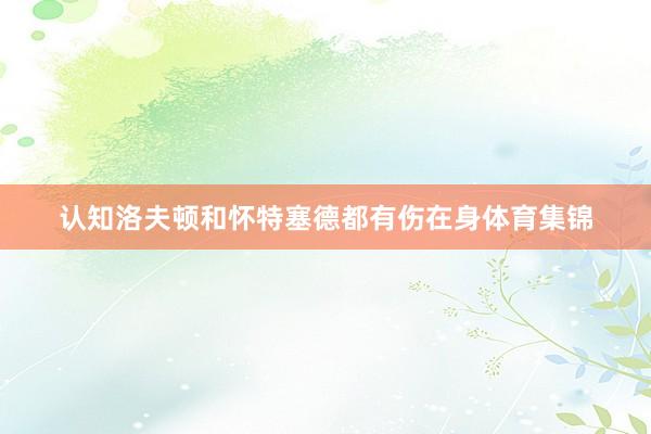 认知洛夫顿和怀特塞德都有伤在身体育集锦