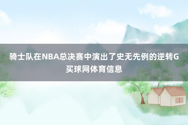 骑士队在NBA总决赛中演出了史无先例的逆转G买球网体育信息