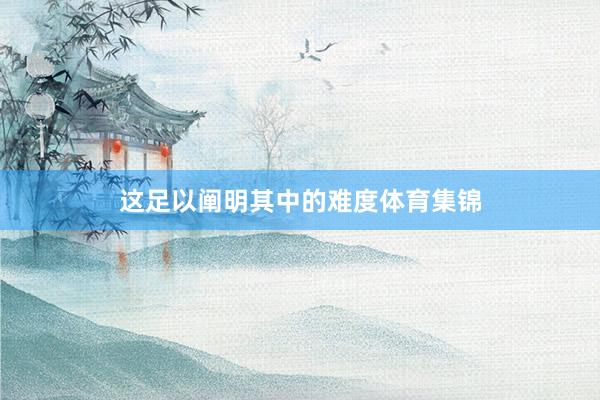 这足以阐明其中的难度体育集锦