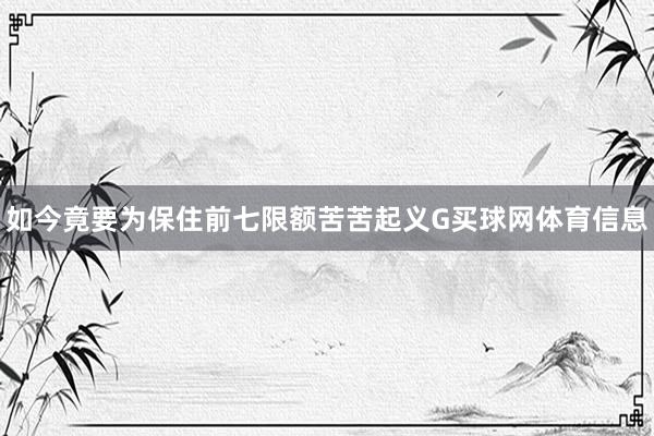如今竟要为保住前七限额苦苦起义G买球网体育信息