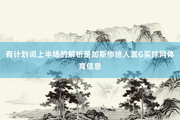 有计划词上半场的解析是如斯惨绝人寰G买球网体育信息