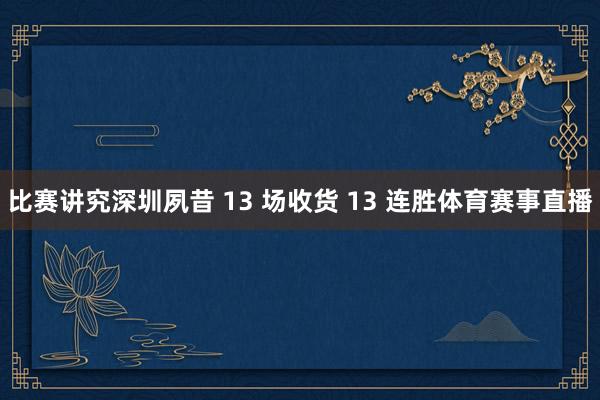 比赛讲究深圳夙昔 13 场收货 13 连胜体育赛事直播