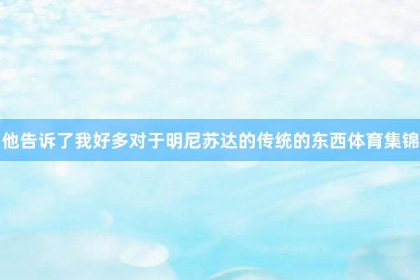 他告诉了我好多对于明尼苏达的传统的东西体育集锦