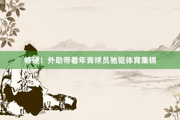 够硬！外助带着年青球员驰驱体育集锦