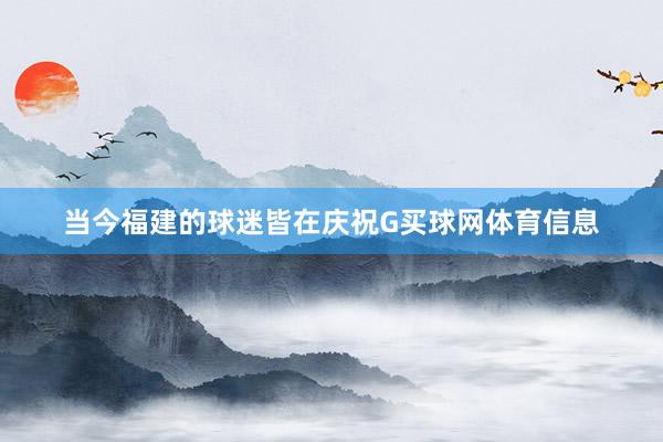当今福建的球迷皆在庆祝G买球网体育信息