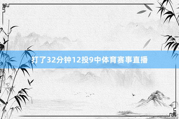 打了32分钟12投9中体育赛事直播