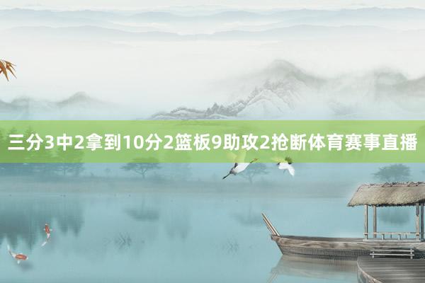 三分3中2拿到10分2篮板9助攻2抢断体育赛事直播