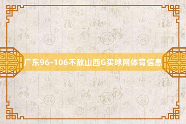 广东96-106不敌山西G买球网体育信息