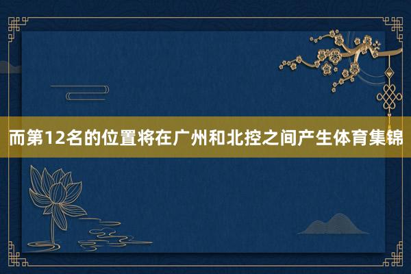 而第12名的位置将在广州和北控之间产生体育集锦