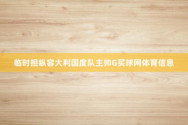 临时担纵容大利国度队主帅G买球网体育信息