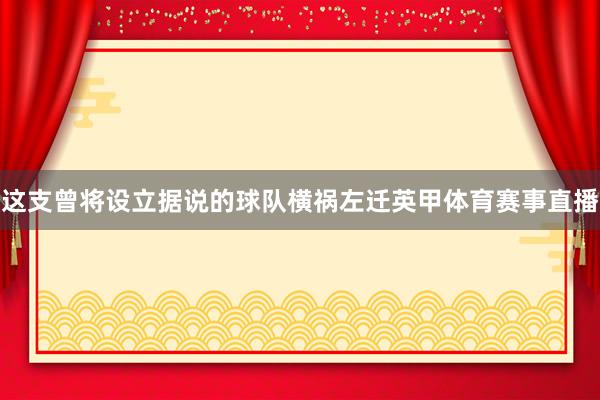 这支曾将设立据说的球队横祸左迁英甲体育赛事直播