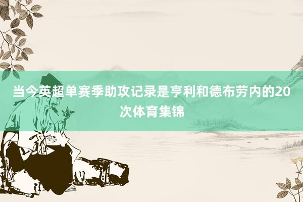 当今英超单赛季助攻记录是亨利和德布劳内的20次体育集锦