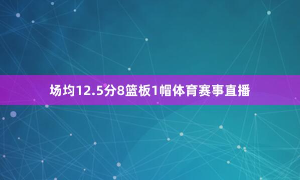 场均12.5分8篮板1帽体育赛事直播