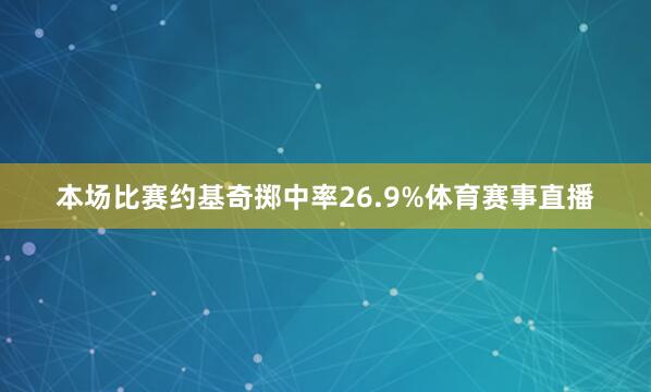 本场比赛约基奇掷中率26.9%体育赛事直播