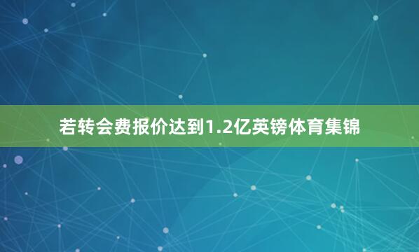 若转会费报价达到1.2亿英镑体育集锦